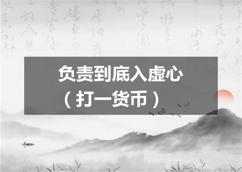 负责到底入虚心（打一货币）