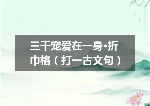 三千宠爱在一身·折巾格（打一古文句）