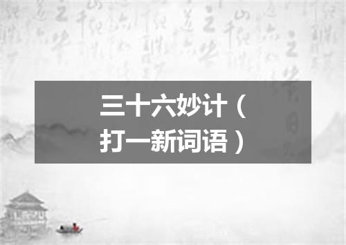 三十六妙计（打一新词语）