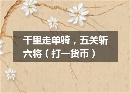 千里走单骑，五关斩六将（打一货币）