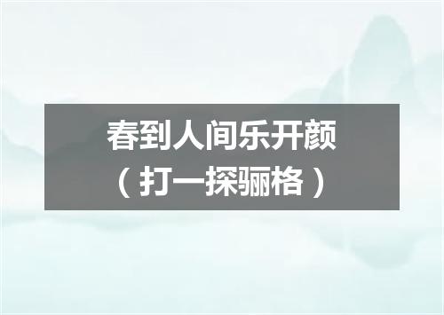 春到人间乐开颜（打一探骊格）