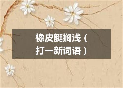 橡皮艇搁浅（打一新词语）