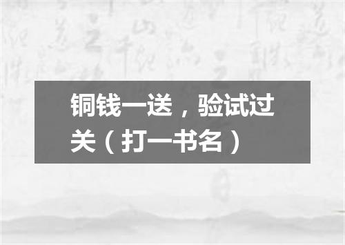 铜钱一送，验试过关（打一书名）