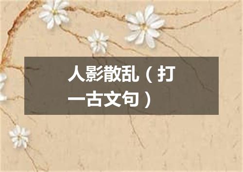 人影散乱（打一古文句）