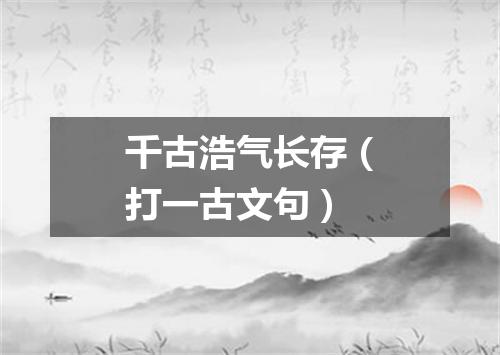 千古浩气长存（打一古文句）