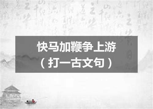 快马加鞭争上游（打一古文句）