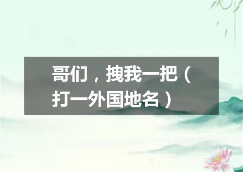 哥们，拽我一把（打一外国地名）