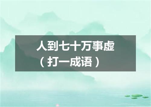 人到七十万事虚（打一成语）
