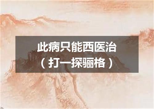 此病只能西医治（打一探骊格）