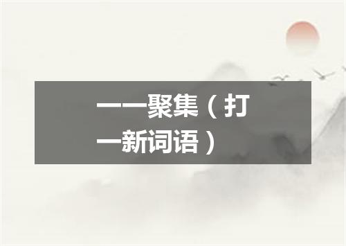 一一聚集（打一新词语）