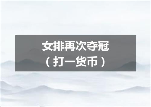 女排再次夺冠（打一货币）
