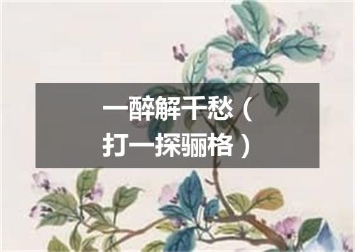 一醉解千愁（打一探骊格）