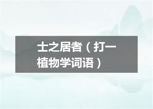士之居者（打一植物学词语）