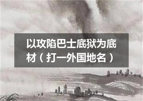 以攻陷巴士底狱为底材（打一外国地名）