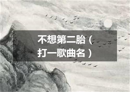 不想第二胎（打一歌曲名）