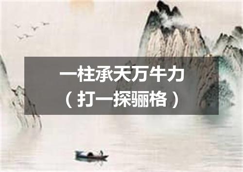 一柱承天万牛力（打一探骊格）