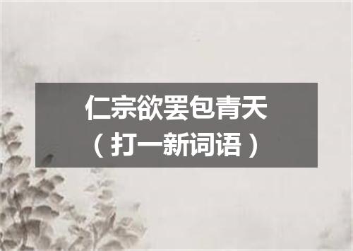 仁宗欲罢包青天（打一新词语）