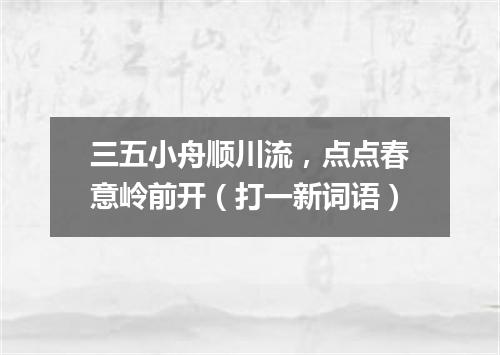三五小舟顺川流，点点春意岭前开（打一新词语）