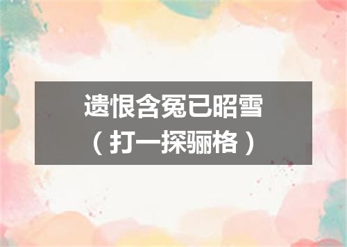 遗恨含冤已昭雪（打一探骊格）