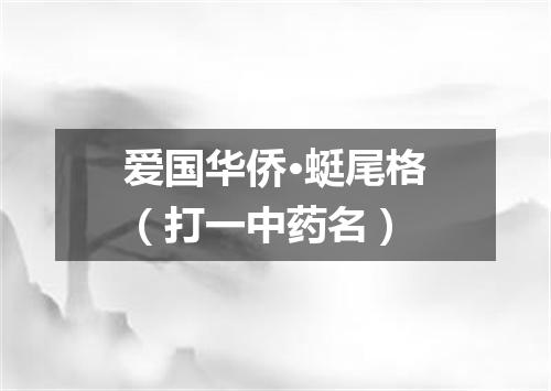 爱国华侨·蜓尾格（打一中药名）