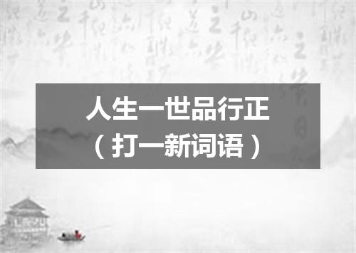 人生一世品行正（打一新词语）