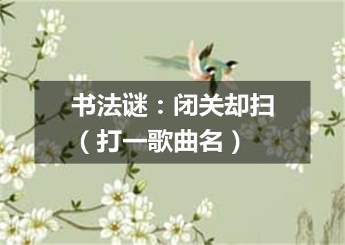 书法谜：闭关却扫（打一歌曲名）