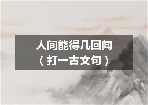 人间能得几回闻（打一古文句）
