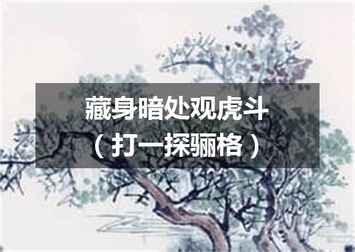 藏身暗处观虎斗（打一探骊格）