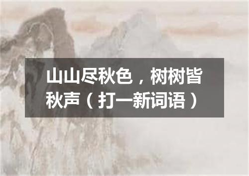 山山尽秋色，树树皆秋声（打一新词语）