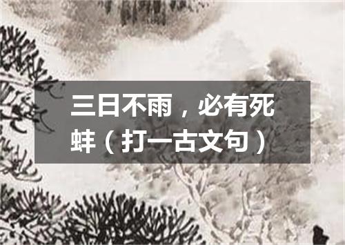 三日不雨，必有死蚌（打一古文句）