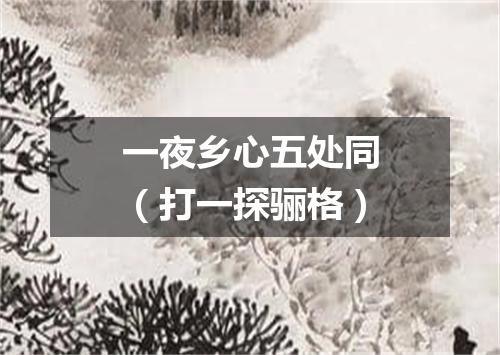 一夜乡心五处同（打一探骊格）