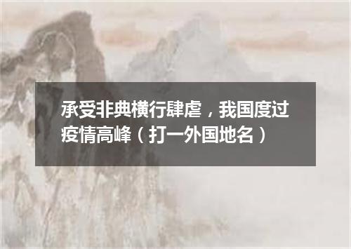 承受非典横行肆虐，我国度过疫情高峰（打一外国地名）