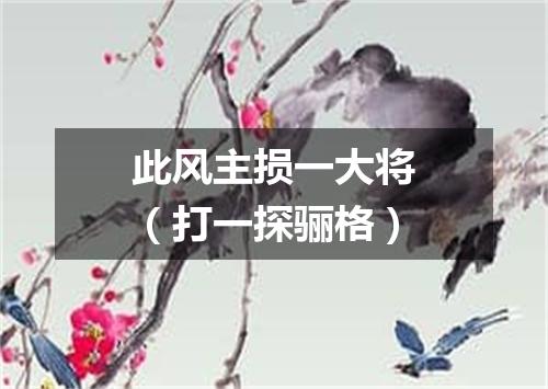 此风主损一大将（打一探骊格）