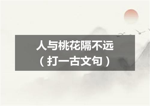 人与桃花隔不远（打一古文句）