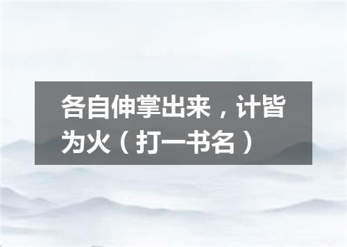各自伸掌出来，计皆为火（打一书名）