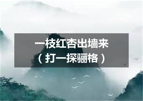 一枝红杏出墙来（打一探骊格）