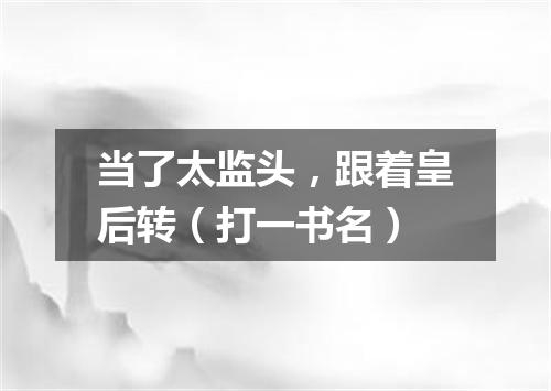 当了太监头，跟着皇后转（打一书名）