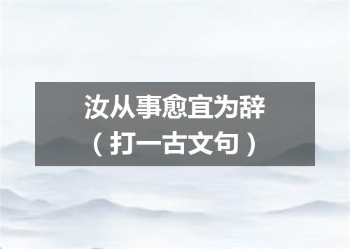 汝从事愈宜为辞（打一古文句）