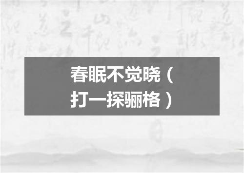 春眠不觉晓（打一探骊格）