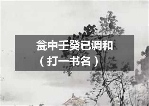 瓮中壬癸已调和（打一书名）