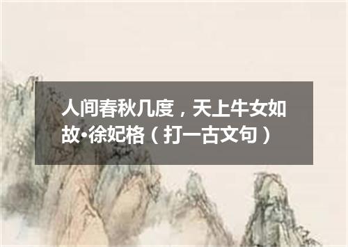 人间春秋几度，天上牛女如故·徐妃格（打一古文句）