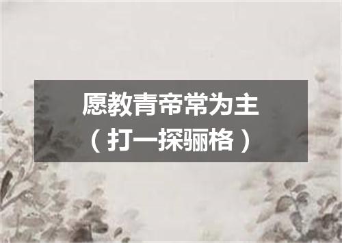 愿教青帝常为主（打一探骊格）
