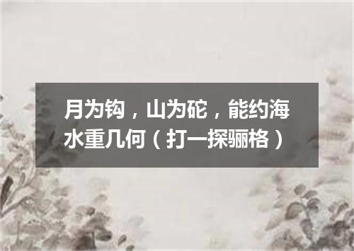 月为钩，山为砣，能约海水重几何（打一探骊格）