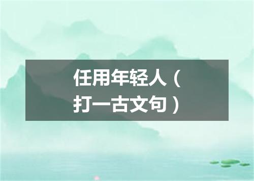 任用年轻人（打一古文句）