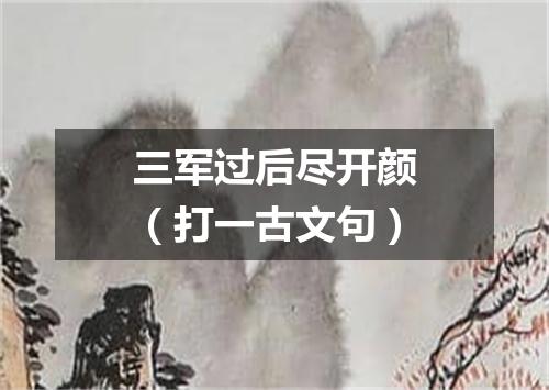 三军过后尽开颜（打一古文句）