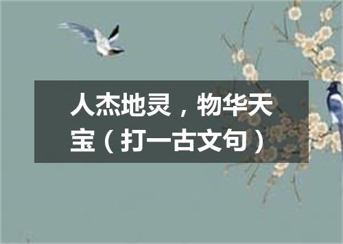 人杰地灵，物华天宝（打一古文句）