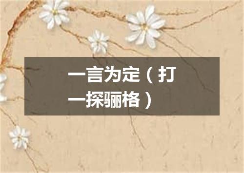 一言为定（打一探骊格）