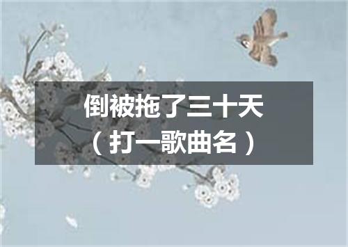 倒被拖了三十天（打一歌曲名）