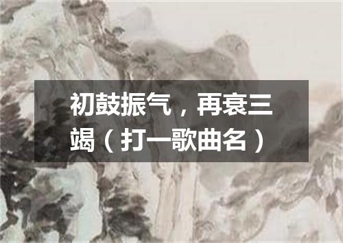 初鼓振气，再衰三竭（打一歌曲名）