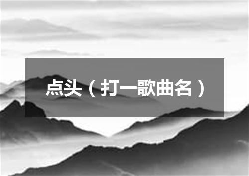 点头（打一歌曲名）
